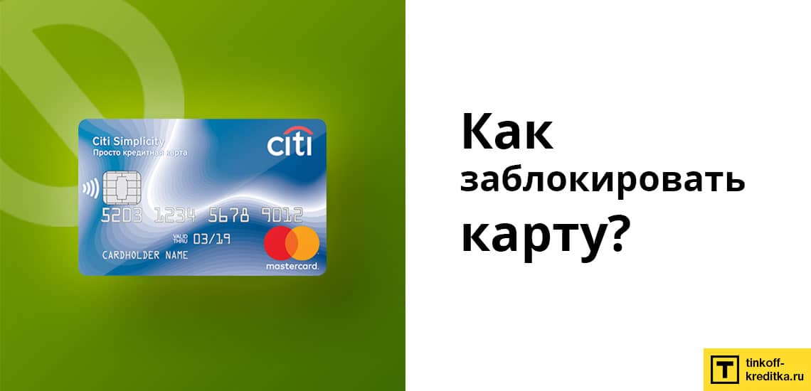 Заблокировать кредитку Просто Ситибанка можно в Интернет-банке, по телефону или лично в отделении Citibank