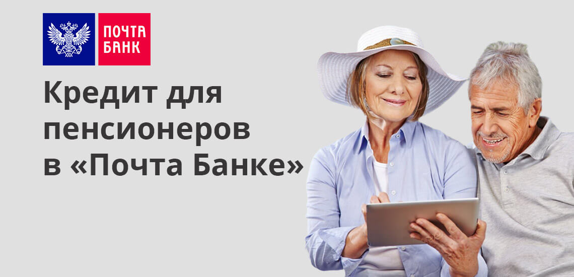 Кредит для пенсионеров в «Почта Банке»: условия, отзывы