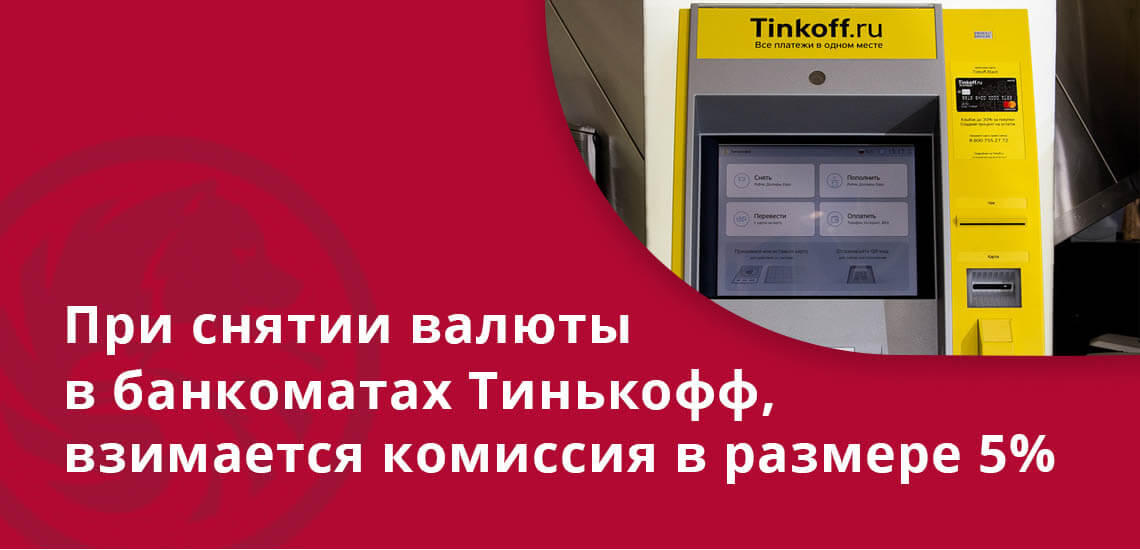 При снятие валюты в банкоматах Тинькофф, взимается комиссия в размере 5%