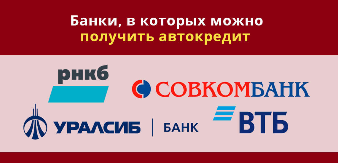 Банки, в которых можно получить автокредит: РНКБ, Совкомбанк, ВТБ, УРАЛСИБ Банк 