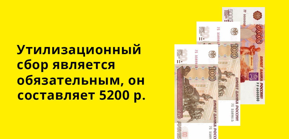 Утилизационный сбор является обязательным, он составляет 5200 рублей