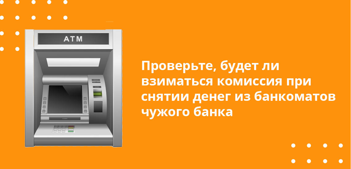 Проверьте, будет ли взиматься комиссия при снятии денег из банкоматов чужого банка