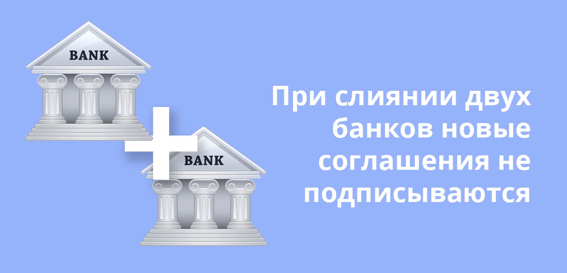 При слиянии двух банков новые соглашения не подписываются
