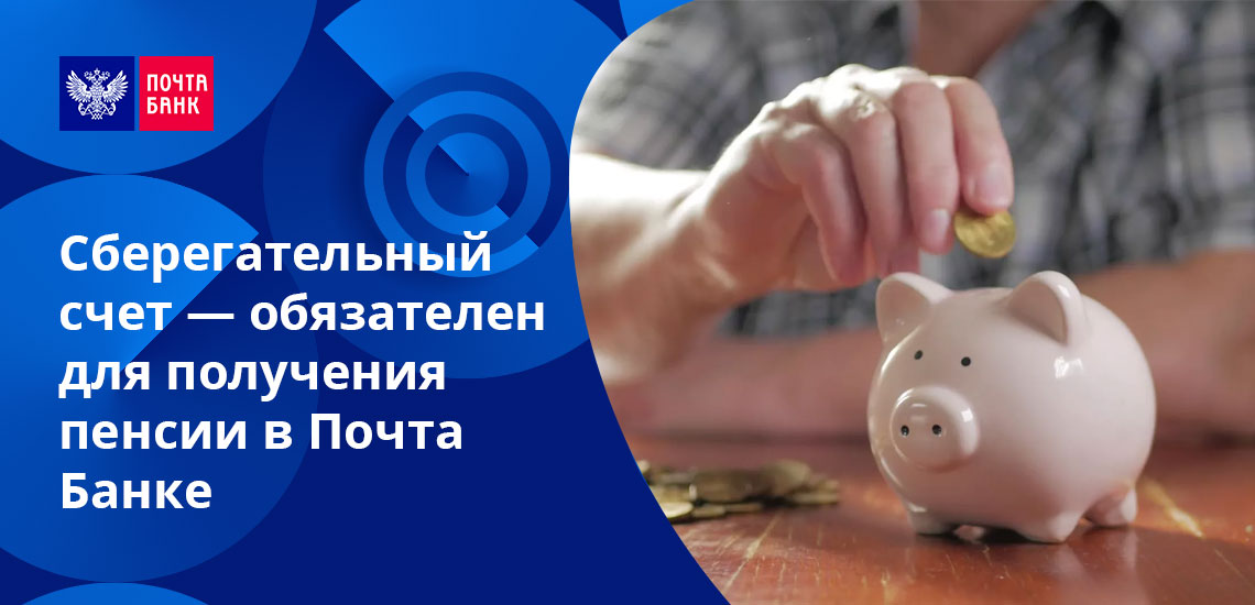 Первый шаг к получению пенсии через Почта Банк - открытие Сберегательного счета