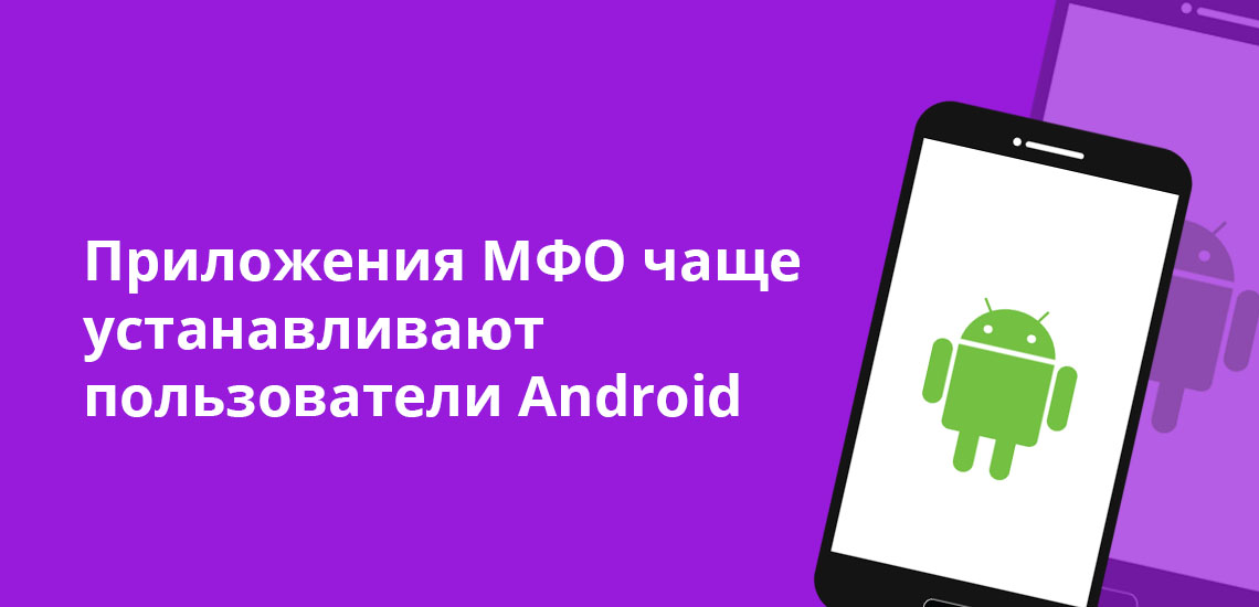 Приложения МФО чаще устанавливают пользователи Android