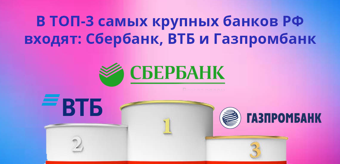 В ТОП-3 самых крупных банков РФ входят: Сбербанк, ВТБ и Газпромбанк