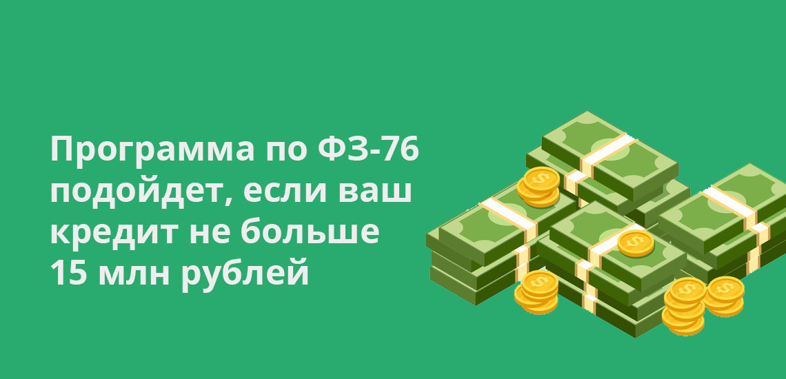 Программа по ФЗ-76 подойдет, если ваш кредит не больше 15 млн рублей