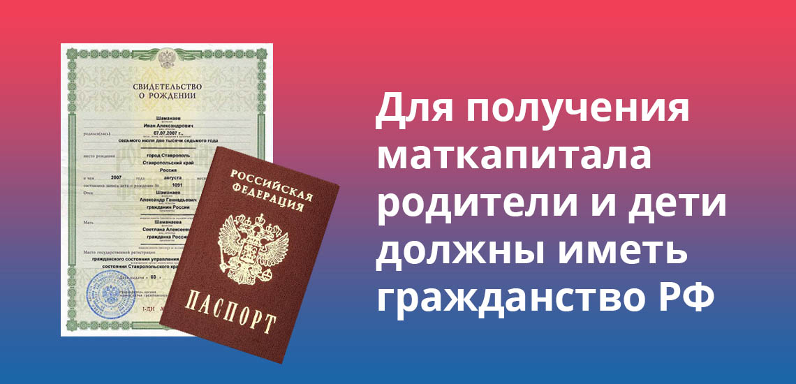 Для получения маткапитала родители и дети должны иметь гражданство РФ