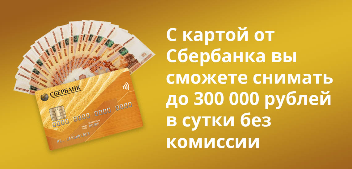 С картой от Сбербанка вы сможете снимать до 300 000 рублей в сутки без комиссии