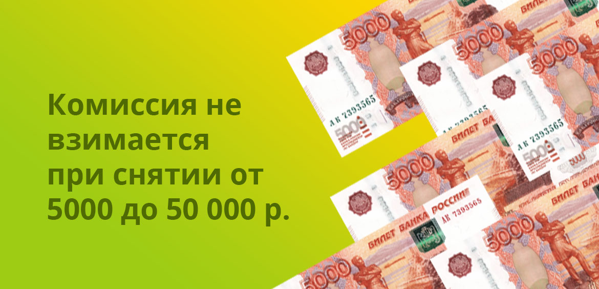 Комиссия не взимается при снятии от 5 000 до 50 000 рублей