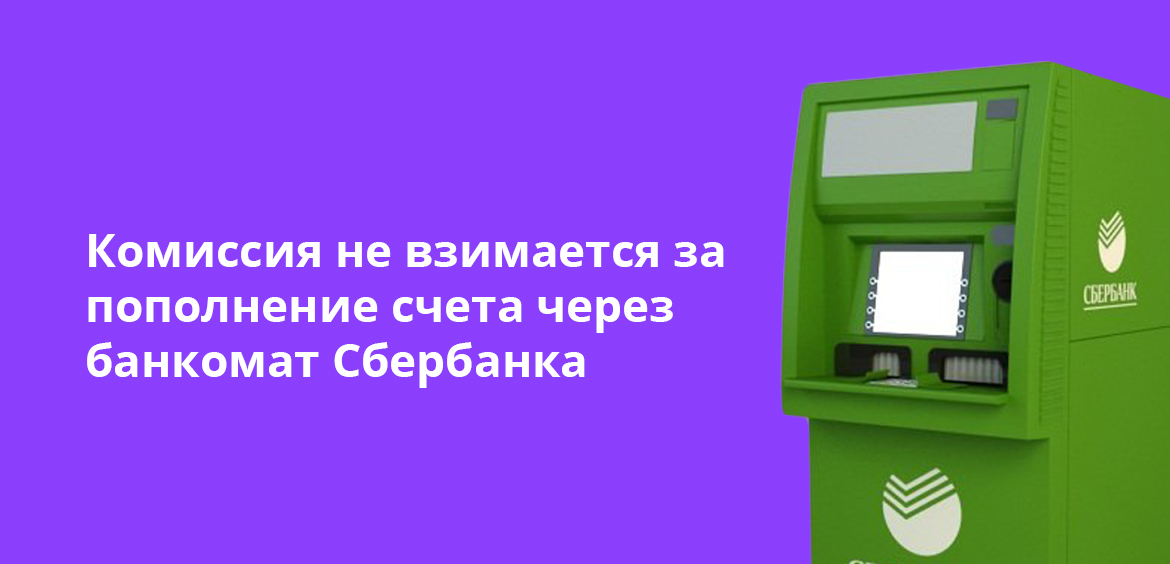 Комиссия не взимается за пополнение счета через банкомат Сбербанка