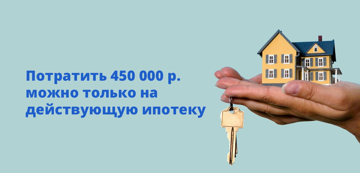 Потратить 450 000 рублей можно только на действующую ипотеку