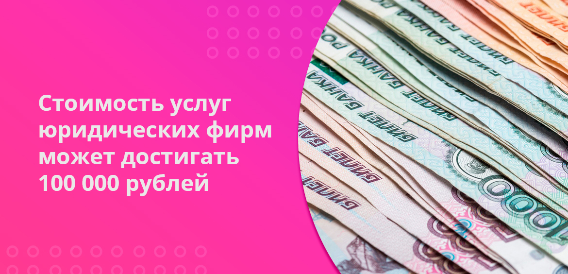 Стоимость услуг юридических фирм может достигать 100 000 рублей