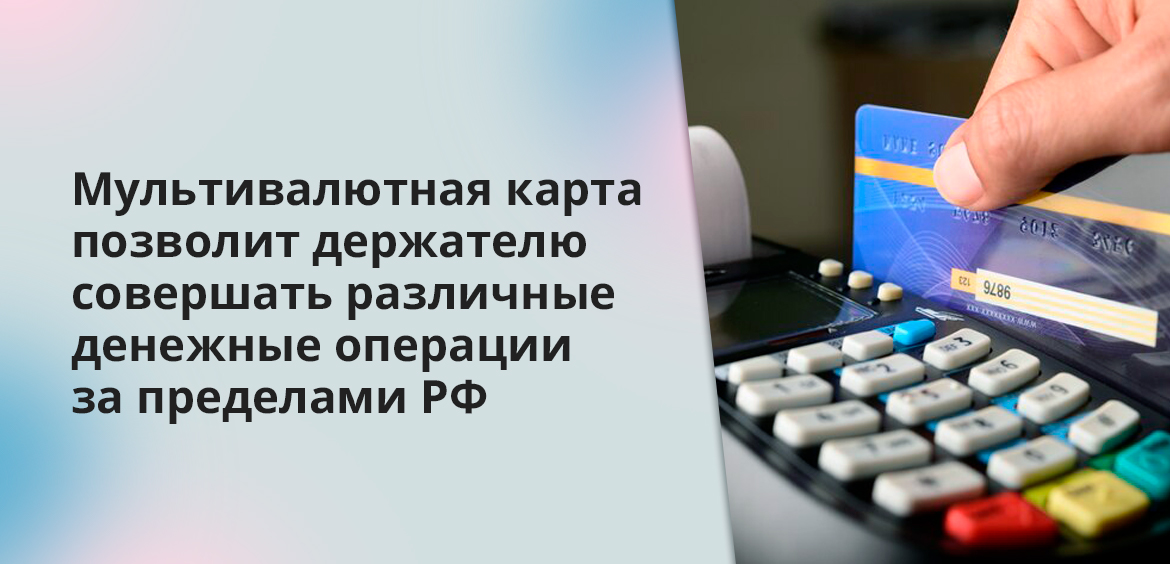 Мультивалютная карта позволит держателю совершать различные денежные операции за пределами РФ