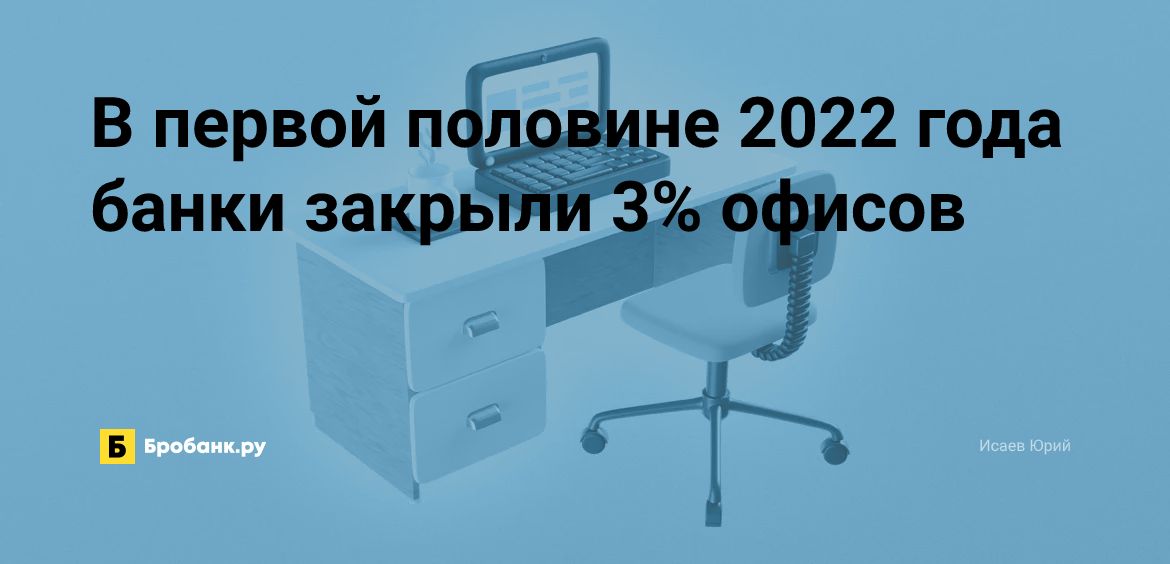 В первой половине 2022 года банки закрыли 3% офисов | Микрозаймс.ру
