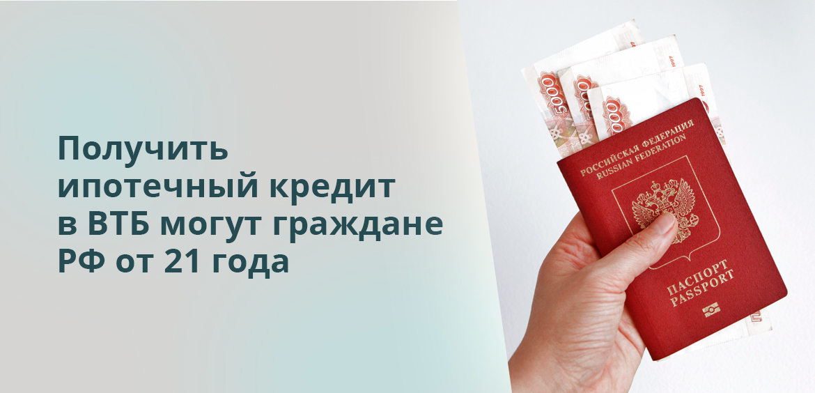 Получить ипотечный кредит в ВТБ могут граждане РФ от 21 года