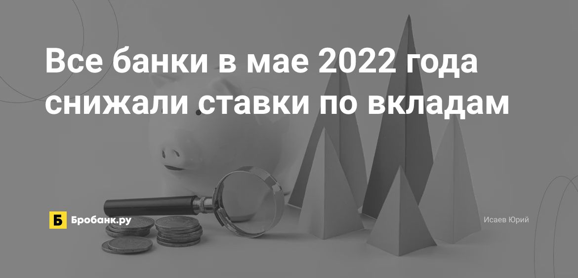 Все банки в мае 2022 года снижали ставки по вкладам | Микрозаймс.ру