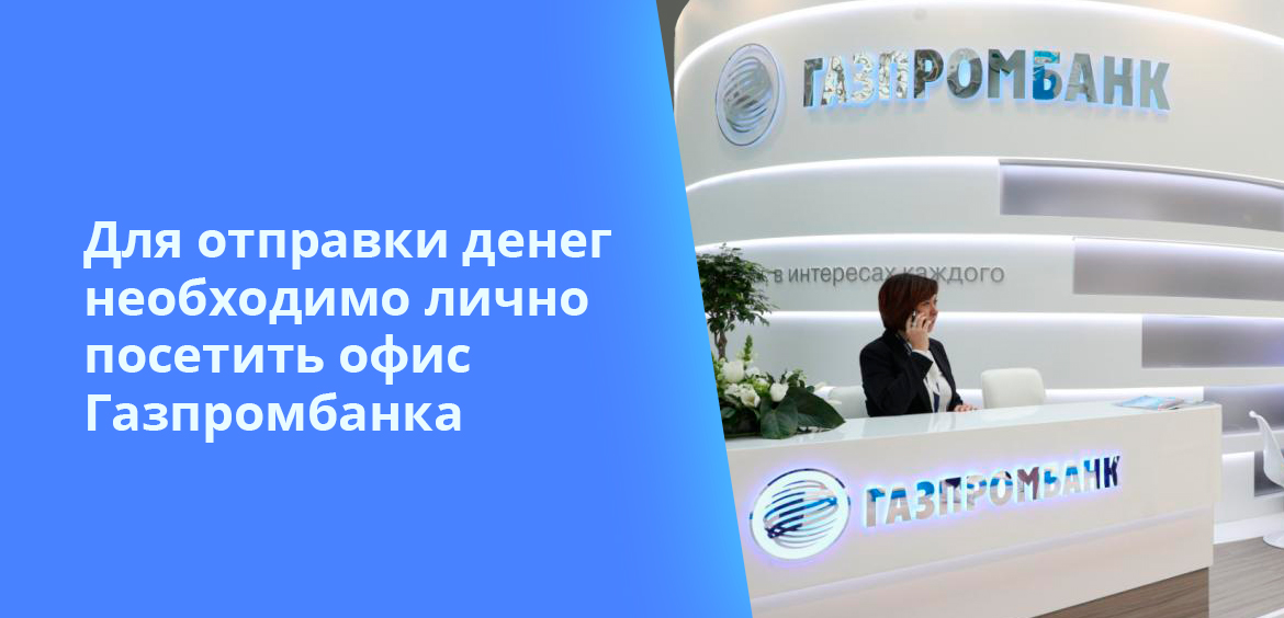 Для отправки денег необходимо лично посетить офис Газпромбанка