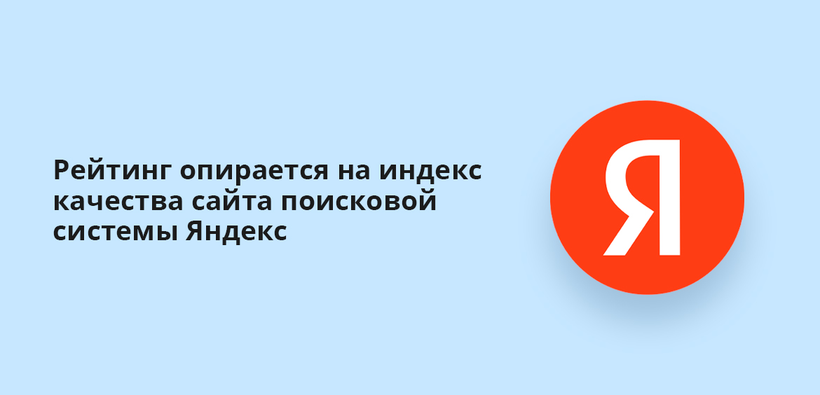 Рейтинг опирается на индекс качества сайта поисковой системы Яндекс